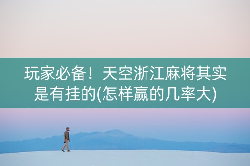 玩家必备！天空浙江麻将其实是有挂的(怎样赢的几率大)