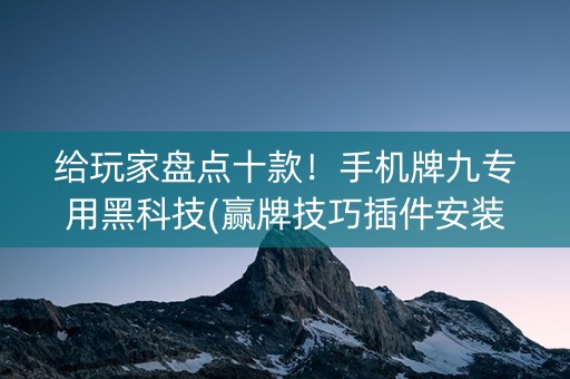 给玩家盘点十款！手机牌九专用黑科技(赢牌技巧插件安装)