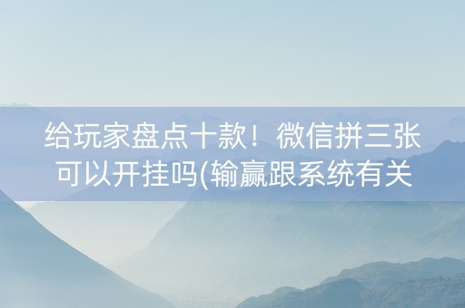 给玩家盘点十款！微信拼三张可以开挂吗(输赢跟系统有关系吗)