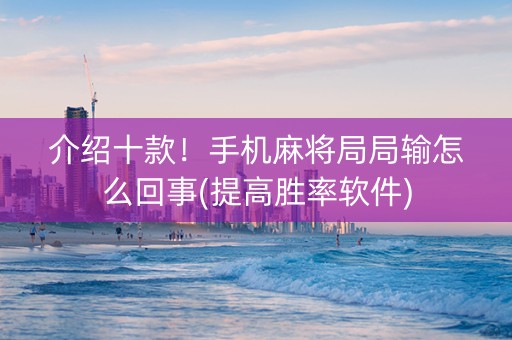 介绍十款！手机麻将局局输怎么回事(提高胜率软件)