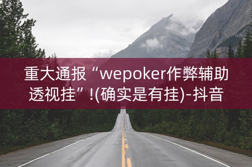 重大通报“wepoker作弊辅助透视挂”!(确实是有挂)-抖音