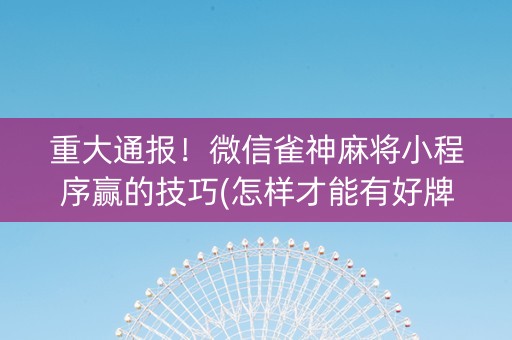 重大通报！微信雀神麻将小程序赢的技巧(怎样才能有好牌)