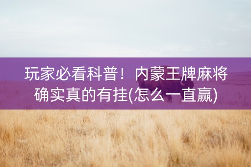 玩家必看科普！内蒙王牌麻将确实真的有挂(怎么一直赢)