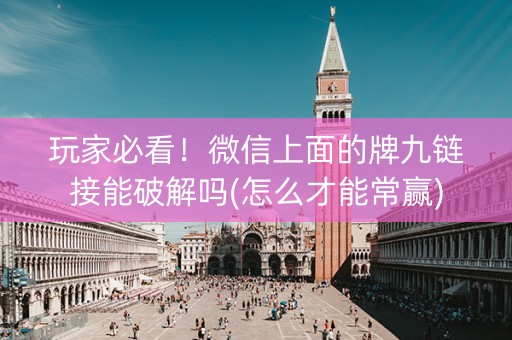 玩家必看！微信上面的牌九链接能破解吗(怎么才能常赢)