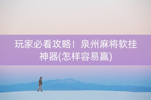 玩家必看攻略！泉州麻将软挂神器(怎样容易赢)