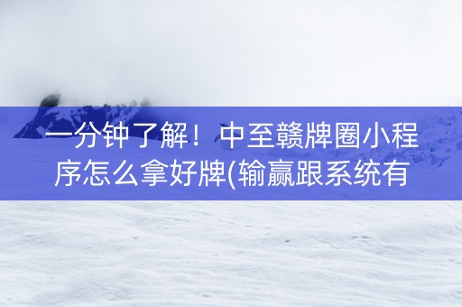 一分钟了解！中至赣牌圈小程序怎么拿好牌(输赢跟系统有关系吗)
