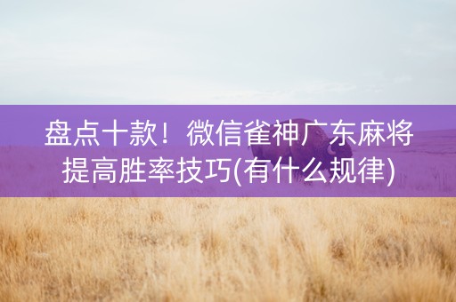 盘点十款！微信雀神广东麻将提高胜率技巧(有什么规律)