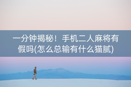 一分钟揭秘！手机二人麻将有假吗(怎么总输有什么猫腻)