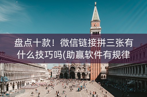 盘点十款！微信链接拼三张有什么技巧吗(助赢软件有规律吗)