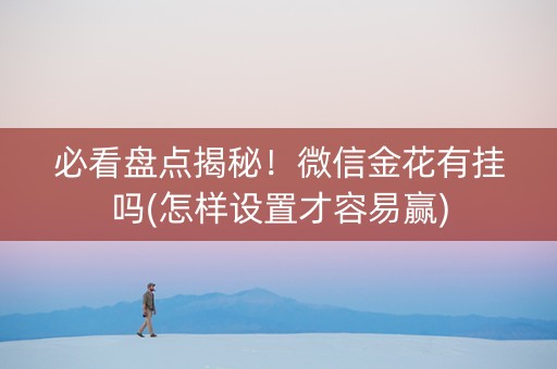 必看盘点揭秘！微信金花有挂吗(怎样设置才容易赢)