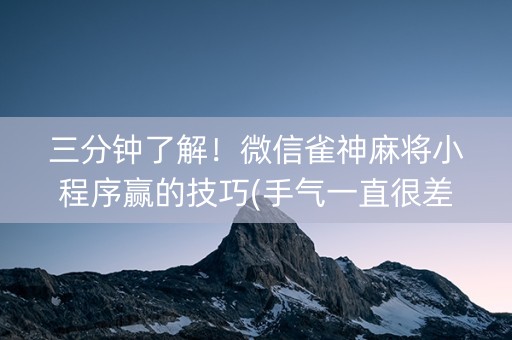 三分钟了解！微信雀神麻将小程序赢的技巧(手气一直很差)