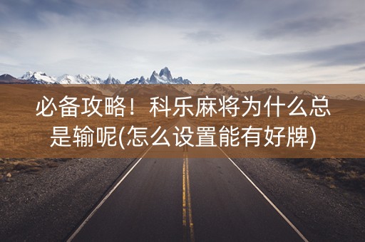 必备攻略！科乐麻将为什么总是输呢(怎么设置能有好牌)