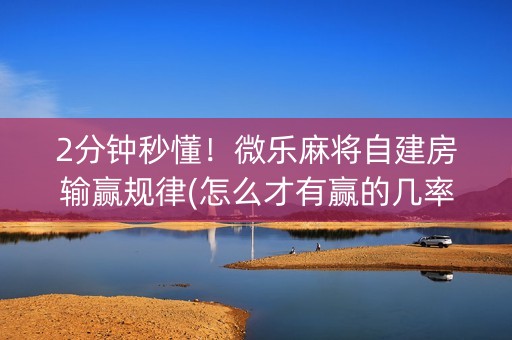 2分钟秒懂！微乐麻将自建房输赢规律(怎么才有赢的几率)