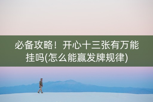 必备攻略！开心十三张有万能挂吗(怎么能赢发牌规律)