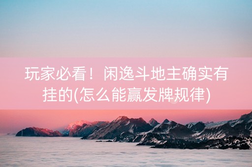 玩家必看！闲逸斗地主确实有挂的(怎么能赢发牌规律)