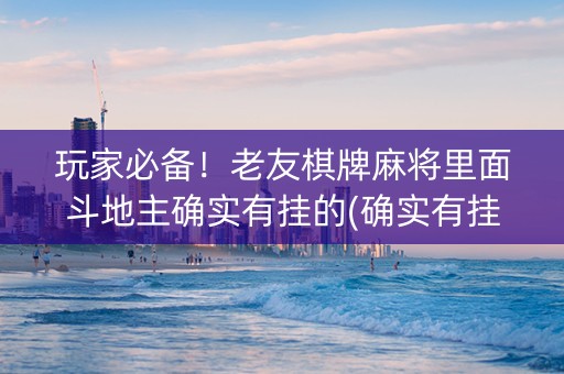玩家必备！老友棋牌麻将里面斗地主确实有挂的(确实有挂吗)