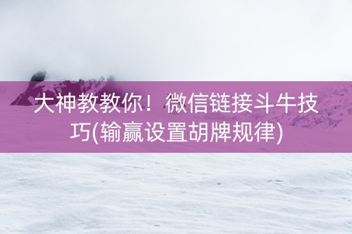 大神教教你！微信链接斗牛技巧(输赢设置胡牌规律)