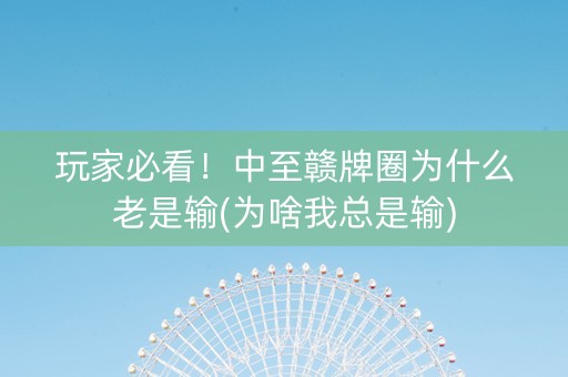 玩家必看！中至赣牌圈为什么老是输(为啥我总是输)