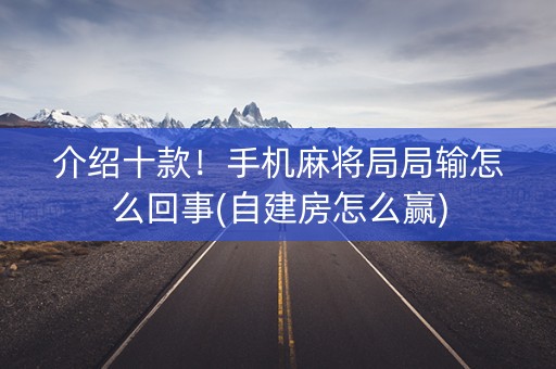 介绍十款！手机麻将局局输怎么回事(自建房怎么赢)