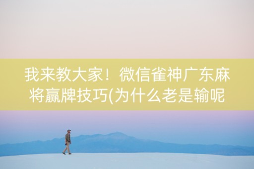 我来教大家！微信雀神广东麻将赢牌技巧(为什么老是输呢)