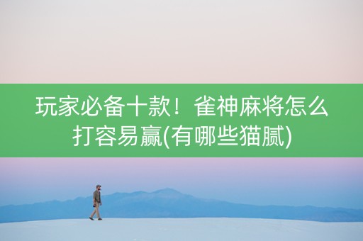 玩家必备十款！雀神麻将怎么打容易赢(有哪些猫腻)