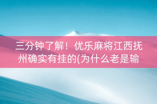 三分钟了解！优乐麻将江西抚州确实有挂的(为什么老是输呢)