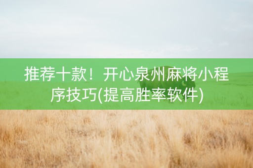 推荐十款！开心泉州麻将小程序技巧(提高胜率软件)