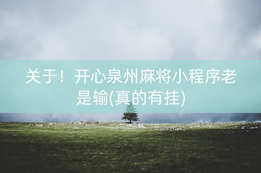 关于！开心泉州麻将小程序老是输(真的有挂)