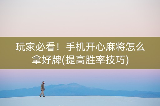 玩家必看！手机开心麻将怎么拿好牌(提高胜率技巧)