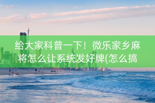 给大家科普一下！微乐家乡麻将怎么让系统发好牌(怎么搞提高胜率)