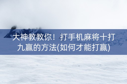 大神教教你！打手机麻将十打九赢的方法(如何才能打赢)