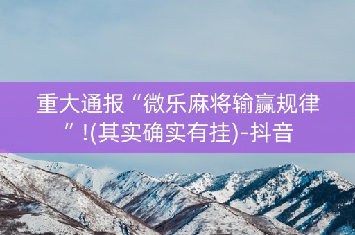 重大通报“微乐麻将输赢规律”!(其实确实有挂)-抖音