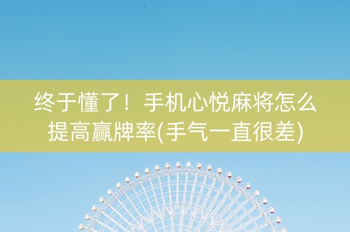 终于懂了！手机心悦麻将怎么提高赢牌率(手气一直很差)