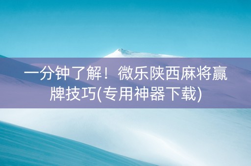 一分钟了解！微乐陕西麻将赢牌技巧(专用神器下载)