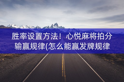 胜率设置方法！心悦麻将拍分输赢规律(怎么能赢发牌规律)