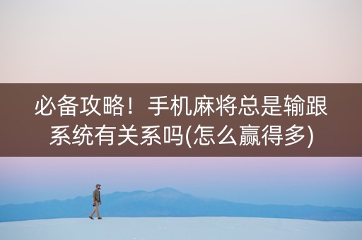 必备攻略！手机麻将总是输跟系统有关系吗(怎么赢得多)