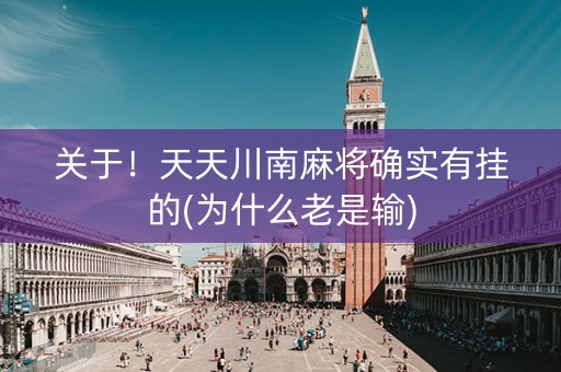 关于！天天川南麻将确实有挂的(为什么老是输)