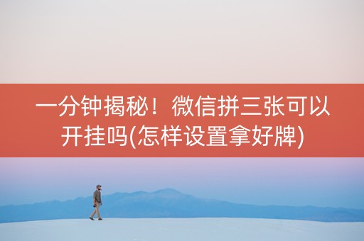 一分钟揭秘！微信拼三张可以开挂吗(怎样设置拿好牌)