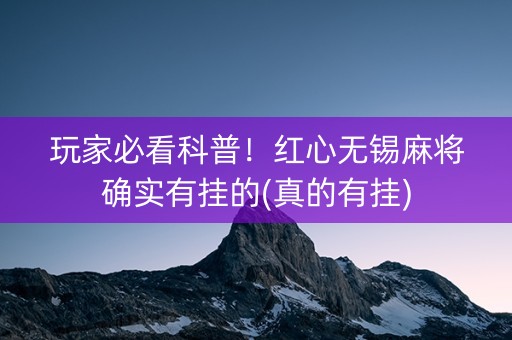 玩家必看科普！红心无锡麻将确实有挂的(真的有挂)