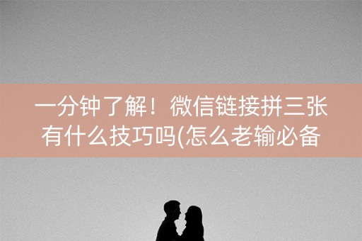 一分钟了解！微信链接拼三张有什么技巧吗(怎么老输必备神器)