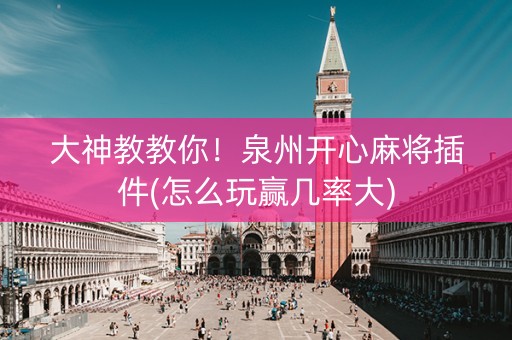 大神教教你！泉州开心麻将插件(怎么玩赢几率大)