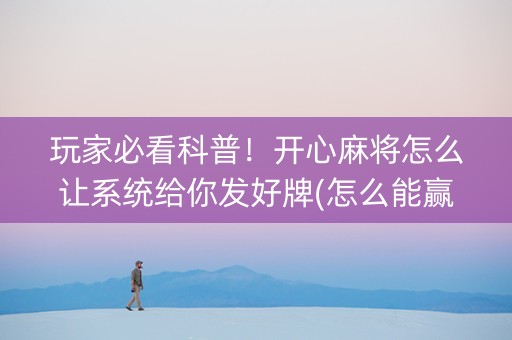 玩家必看科普！开心麻将怎么让系统给你发好牌(怎么能赢发牌规律)