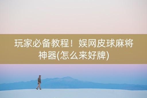 玩家必备教程！娱网皮球麻将神器(怎么来好牌)