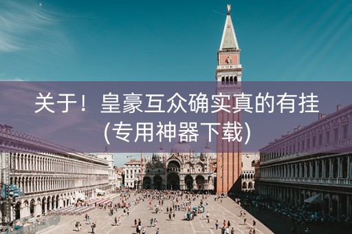 关于！皇豪互众确实真的有挂(专用神器下载)
