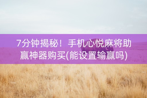 7分钟揭秘！手机心悦麻将助赢神器购买(能设置输赢吗)