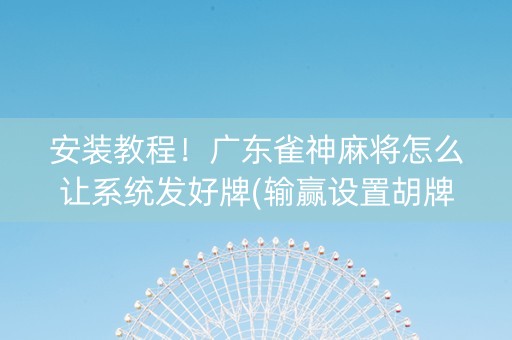安装教程！广东雀神麻将怎么让系统发好牌(输赢设置胡牌规律)
