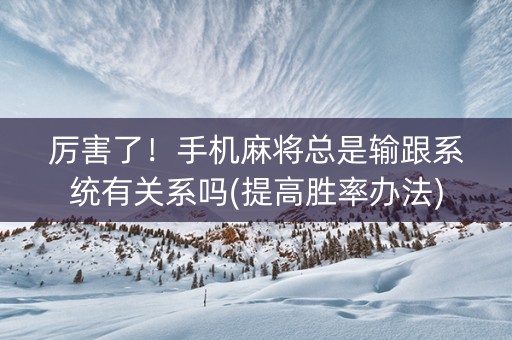 厉害了！手机麻将总是输跟系统有关系吗(提高胜率办法)