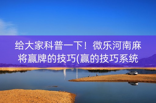 给大家科普一下！微乐河南麻将赢牌的技巧(赢的技巧系统规律)