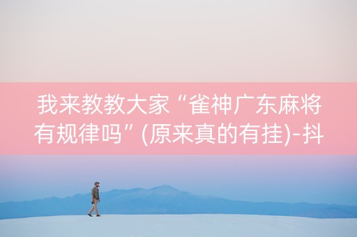 我来教教大家“雀神广东麻将有规律吗”(原来真的有挂)-抖音
