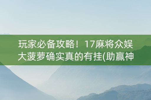 玩家必备攻略！17麻将众娱大菠萝确实真的有挂(助赢神器)